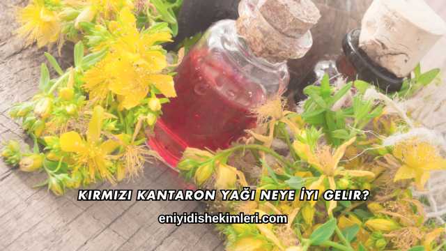 Kırmızı Kantaron Yağı Neye İyi Gelir?