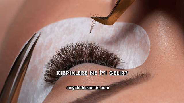 Kirpiklere Ne İyi Gelir?