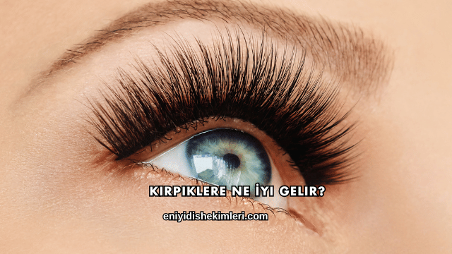 Kirpiklere Ne İyi Gelir?