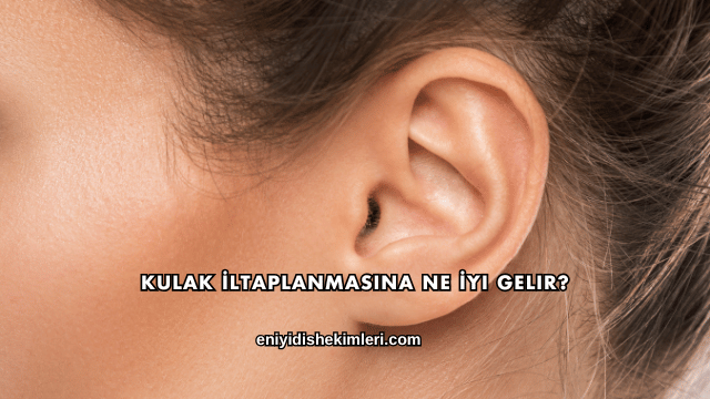Kulak İltaplanmasına Ne İyi Gelir?