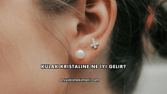 Kulak Kristaline Ne İyi Gelir?