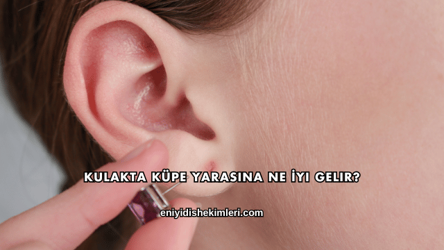 Kulakta Küpe Yarasına Ne İyi Gelir?