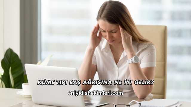 Küme Tipi Baş Ağrısına Ne İyi Gelir?
