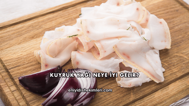 Kuyruk Yağı Neye İyi Gelir?