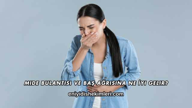 Mide Bulantısı ve Baş Ağrısına Ne İyi Gelir?