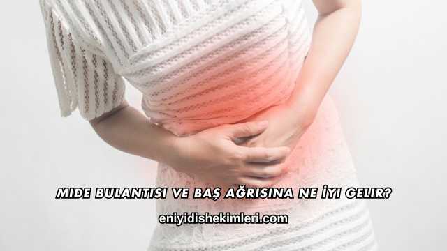 Mide Bulantısı ve Baş Ağrısına Ne İyi Gelir?