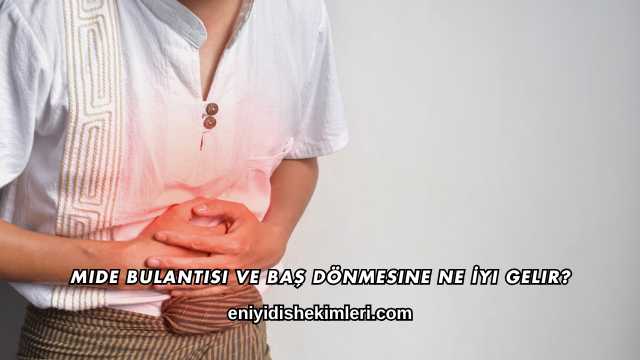 Mide Bulantısı ve Baş Dönmesine Ne İyi Gelir?