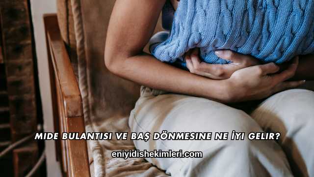 Mide Bulantısı ve Baş Dönmesine Ne İyi Gelir?