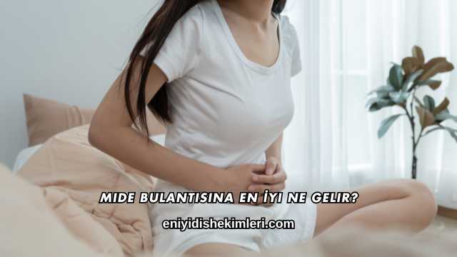 Mide Bulantısına En İyi Ne Gelir?