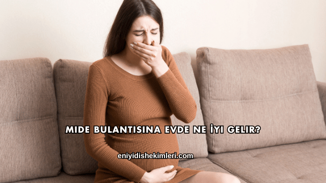 Mide Bulantısına Evde Ne İyi Gelir?