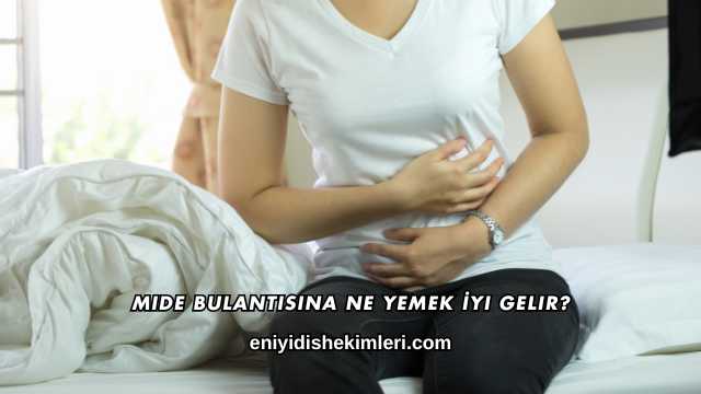 Mide Bulantısına Ne Yemek İyi Gelir?