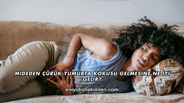 Mideden Çürük Yumurta Kokusu Gelmesine Ne İyi Gelir?