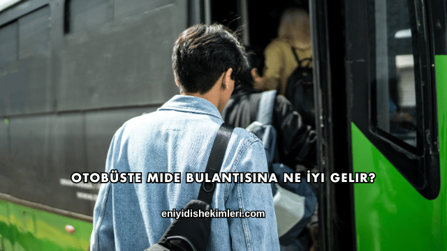 Otobüste Mide Bulantısına Ne İyi Gelir?