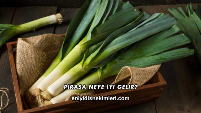 Pırasa Neye İyi Gelir?