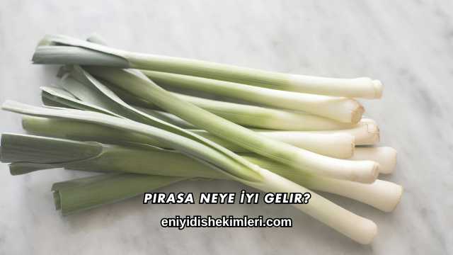 Pırasa Neye İyi Gelir?