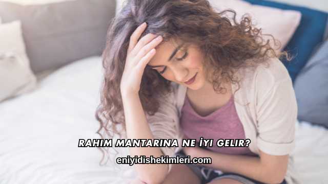 Rahim Mantarına Ne İyi Gelir?