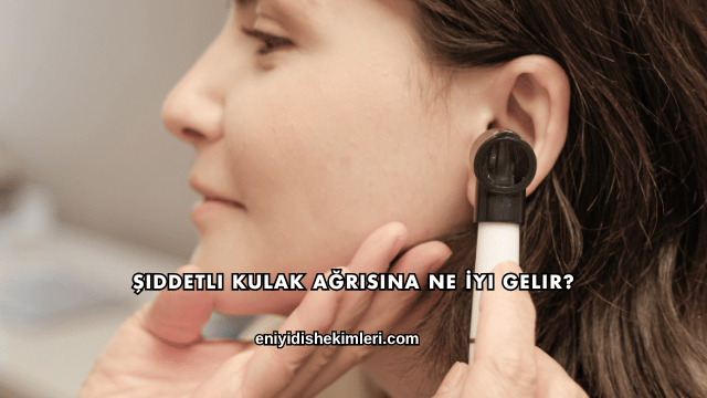 Şiddetli Kulak Ağrısına Ne İyi Gelir?