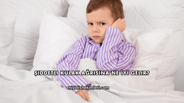 Şiddetli Kulak Ağrısına Ne İyi Gelir?