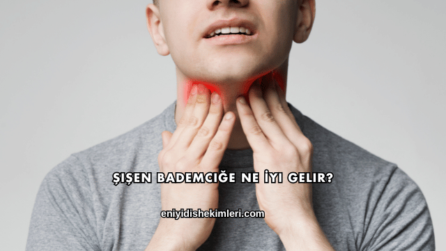 Şişen Bademciğe Ne İyi Gelir?