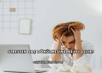 Stresten Saç Dökülmesine Ne İyi Gelir?