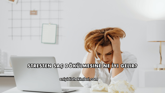 Stresten Saç Dökülmesine Ne İyi Gelir?