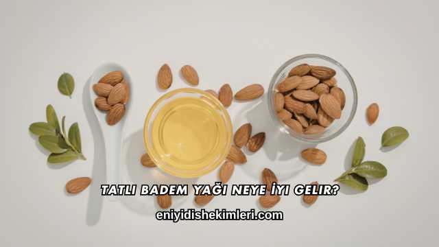 Tatlı Badem Yağı Neye İyi Gelir?