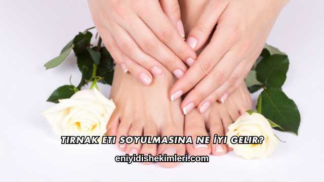 Tırnak Eti Soyulmasına Ne İyi Gelir?