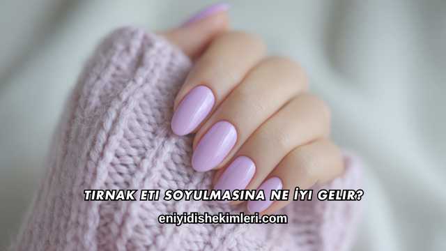 Tırnak Eti Soyulmasına Ne İyi Gelir?