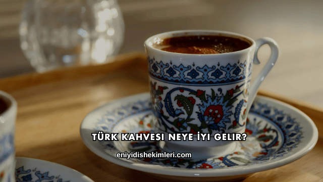 Türk Kahvesi Neye İyi Gelir?