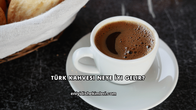 Türk Kahvesi Neye İyi Gelir?
