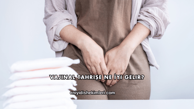 Vajinal Tahrişe Ne İyi Gelir?