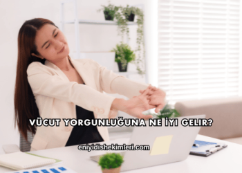 Vücut Yorgunluğuna Ne İyi Gelir?