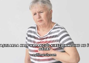 Yaşlılarda Kalp Kapakçığı Kireçlenmesine Ne İyi Gelir?