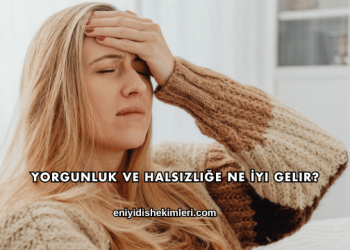 Yorgunluk ve Halsizliğe Ne İyi Gelir?
