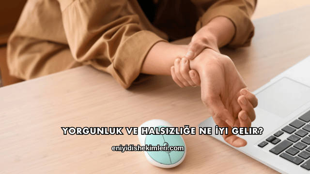 Yorgunluk ve Halsizliğe Ne İyi Gelir?