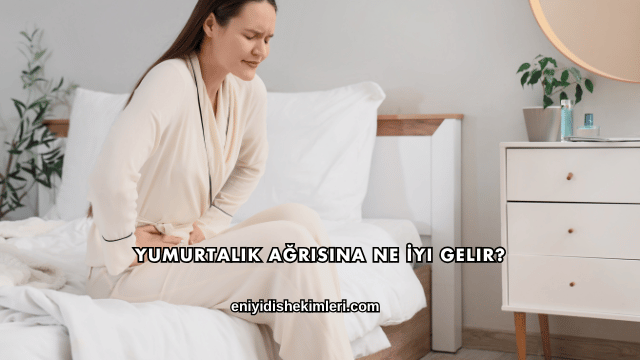Yumurtalık Ağrısına Ne İyi Gelir?