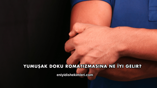 Yumuşak Doku Romatizmasına Ne İyi Gelir?