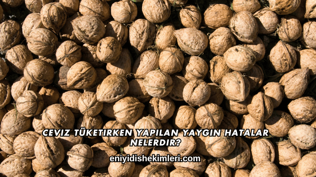 Ceviz Tüketirken Yapılan Yaygın Hatalar Nelerdir?