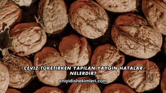 Ceviz Tüketirken Yapılan Yaygın Hatalar Nelerdir?