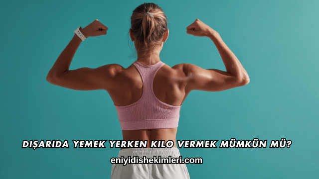 Dışarıda Yemek Yerken Kilo Vermek Mümkün mü?