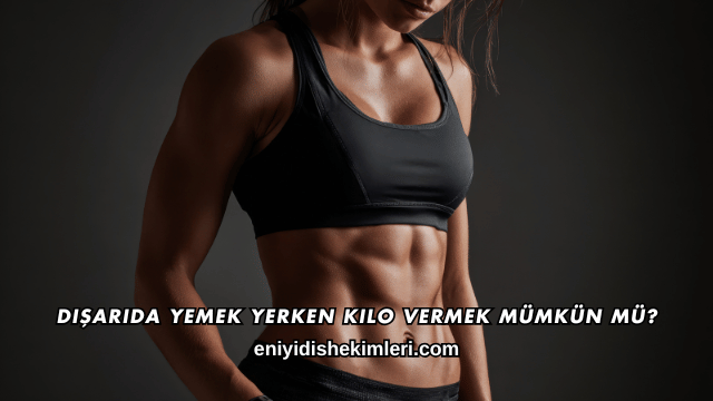 Dışarıda Yemek Yerken Kilo Vermek Mümkün mü?
