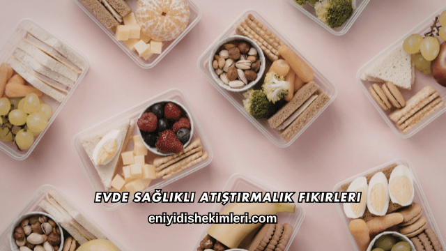 Evde Sağlıklı Atıştırmalık Fikirleri