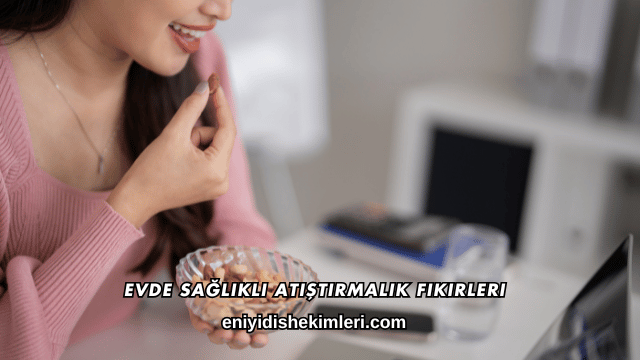 Evde Sağlıklı Atıştırmalık Fikirleri
