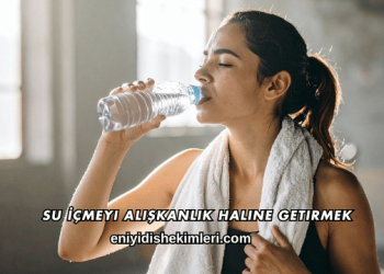 Su İçmeyi Alışkanlık Haline Getirmek