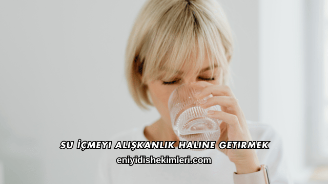 Su İçmeyi Alışkanlık Haline Getirmek