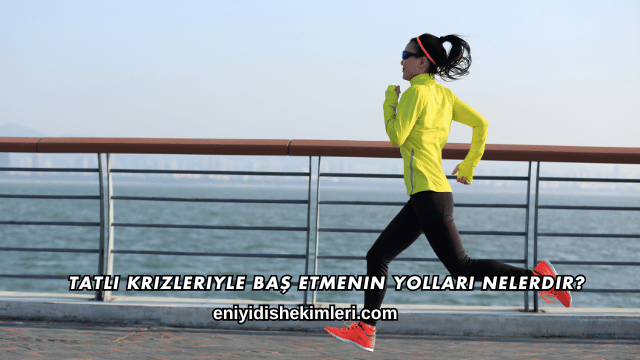 Tatlı Krizleriyle Baş Etmenin Yolları Nelerdir?