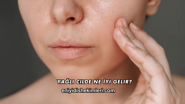 Yağlı Cilde Ne İyi Gelir?